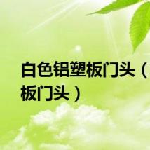 白色铝塑板门头（铝塑板门头）