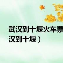 武汉到十堰火车票（武汉到十堰）