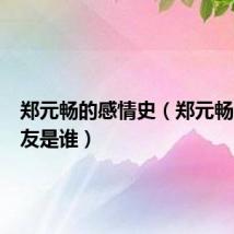 郑元畅的感情史(郑元畅的女朋友是谁)