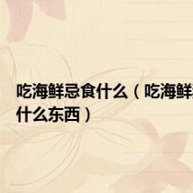吃海鲜忌食什么(吃海鲜禁忌吃什么东西)