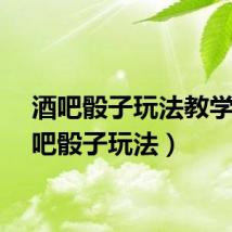 酒吧骰子玩法教学（酒吧骰子玩法）