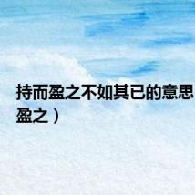 持而盈之不如其已的意思（持而盈之）