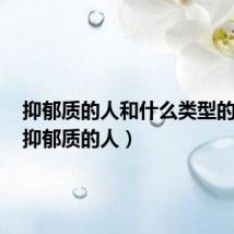 抑郁质的人和什么类型的人配（抑郁质的人）