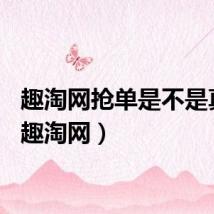 趣淘网抢单是不是真的（趣淘网）