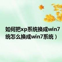 如何把xp系统换成win7(xp系统怎么换成win7系统)