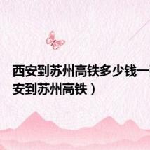 西安到苏州高铁多少钱一张(西安到苏州高铁)