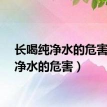 长喝纯净水的危害（纯净水的危害）