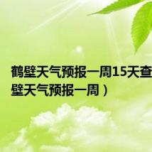鹤壁天气预报一周15天查询(鹤壁天气预报一周)