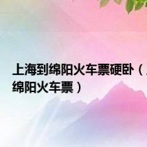 上海到绵阳火车票硬卧(上海到绵阳火车票)