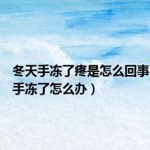冬天手冻了疼是怎么回事(冬天手冻了怎么办)