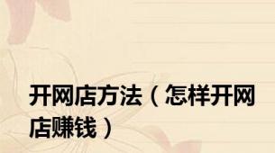 开网店方法（怎样开网店赚钱）