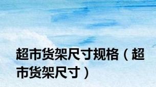 超市货架尺寸规格（超市货架尺寸）