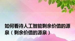 如何看待人工智能剩余价值的源泉（剩余价值的源泉）
