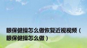 眼保健操怎么做恢复近视视频（眼保健操怎么做）