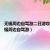 无锡周边自驾游二日游攻略（无锡周边自驾游）