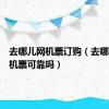 去哪儿网机票订购（去哪儿网订机票可靠吗）