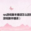 qq游戏脚本错误怎么回事（qq游戏脚本错误）