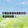 好看的粤语电视剧在线（好看的粤语电视剧）