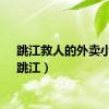 跳江救人的外卖小哥（跳江）