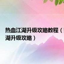 热血江湖升级攻略教程(热血江湖升级攻略)