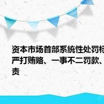 资本市场首部系统性处罚标准将出:严打贿赂、一事不二罚款、立体追责