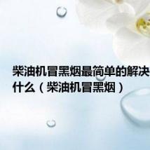 柴油机冒黑烟最简单的解决办法是什么(柴油机冒黑烟)