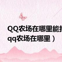 QQ农场在哪里能找到(qq农场在哪里)