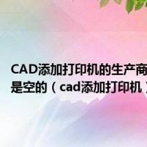 CAD添加打印机的生产商和型号是空的(cad添加打印机)