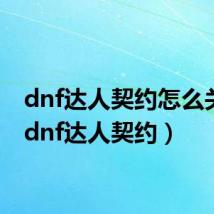 dnf达人契约怎么关闭(dnf达人契约)