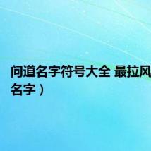 问道名字符号大全 最拉风（问道名字）
