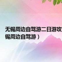 无锡周边自驾游二日游攻略(无锡周边自驾游)