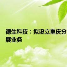 德生科技：拟设立重庆分公司拓展业务