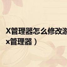 X管理器怎么修改游戏?(x管理器)