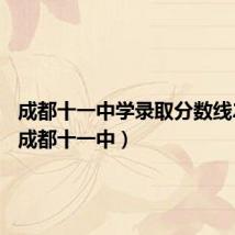 成都十一中学录取分数线2023(成都十一中)