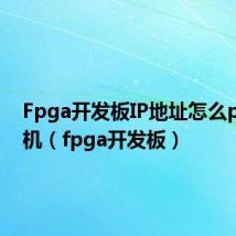 Fpga开发板IP地址怎么ping主机(fpga开发板)