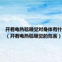 开着电热毯睡觉对身体有什么影响(开着电热毯睡觉的危害)