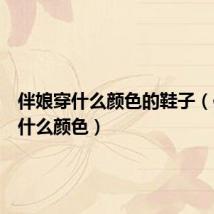 伴娘穿什么颜色的鞋子(伴娘穿什么颜色)