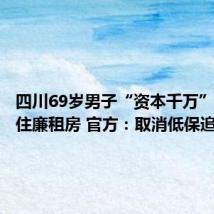 四川69岁男子“资本千万”吃低保住廉租房 官方:取消低保追缴资金