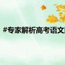 #专家解析高考语文题#