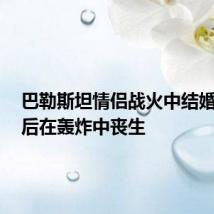 巴勒斯坦情侣战火中结婚，3天后在轰炸中丧生