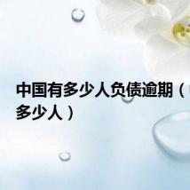 中国有多少人负债逾期(中国有多少人)