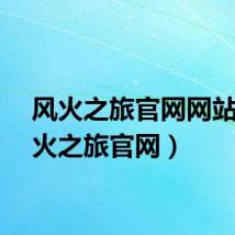 风火之旅官网网站（风火之旅官网）