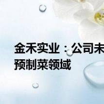 金禾实业：公司未涉足预制菜领域