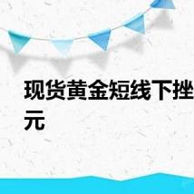 现货黄金短线下挫10美元