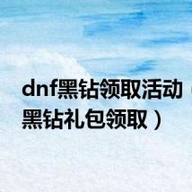dnf黑钻领取活动(dnf黑钻礼包领取)