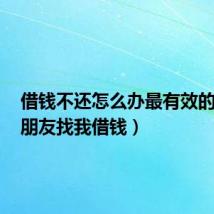 借钱不还怎么办最有效的方法(朋友找我借钱)