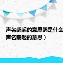 声名鹊起的意思鹊是什么意思(声名鹊起的意思)