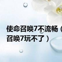 使命召唤7不流畅(使命召唤7玩不了)
