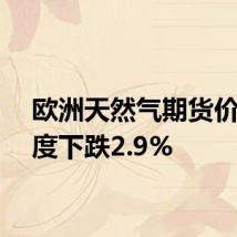 欧洲天然气期货价格一度下跌2.9%