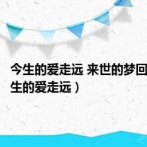 今生的爱走远 来世的梦回迁(今生的爱走远)
